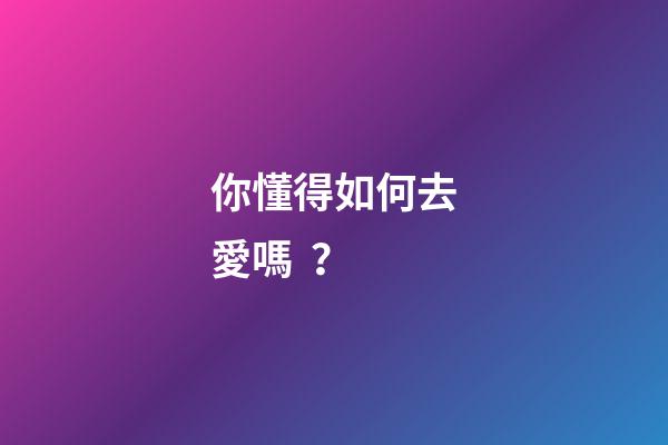 你懂得如何去愛嗎？